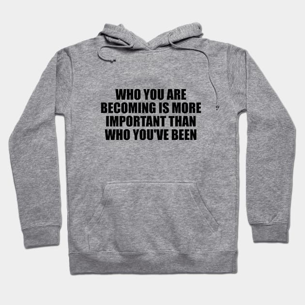 Who you are becoming is more important than who you've been Hoodie by BL4CK&WH1TE 